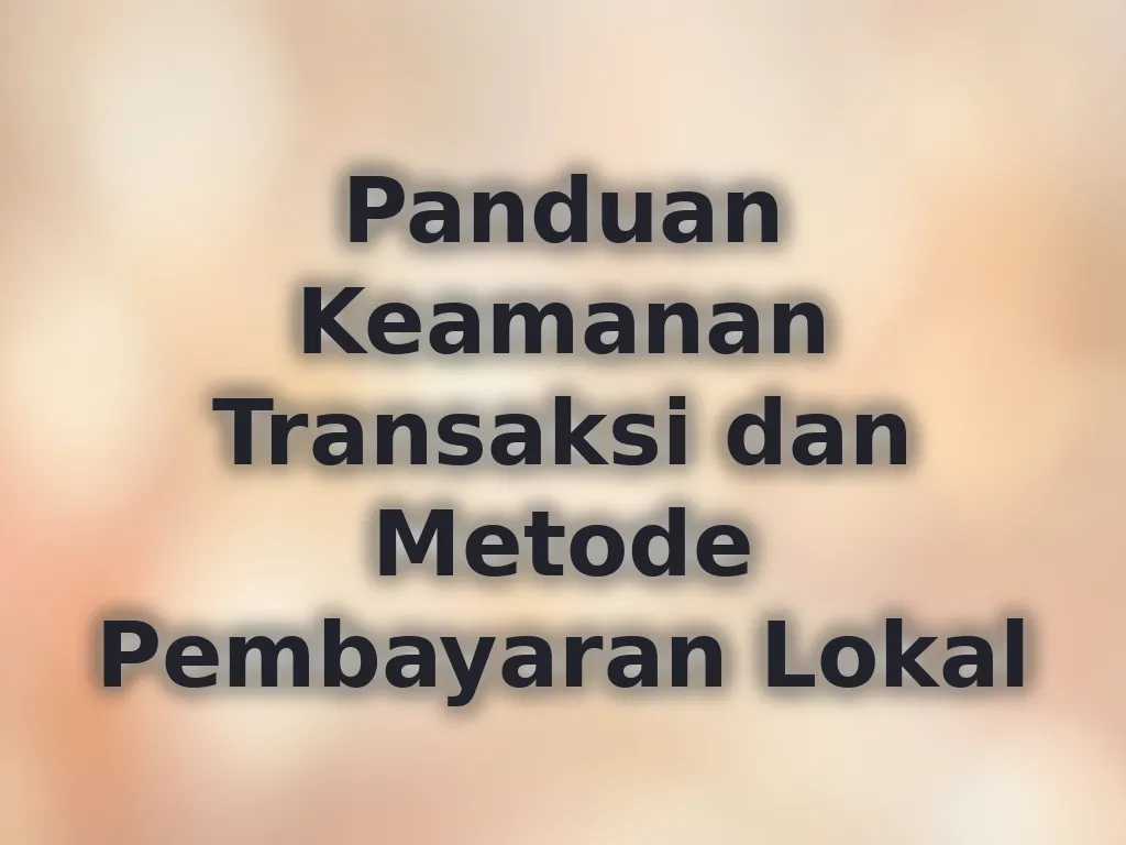 Panduan Keamanan Transaksi dan Metode Pembayaran Lokal